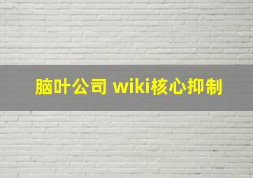 脑叶公司 wiki核心抑制